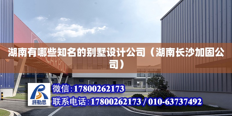 湖南有哪些知名的別墅設計公司（湖南長沙加固公司） 北京網架設計