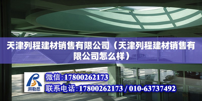 天津列程建材銷售有限公司（天津列程建材銷售有限公司怎么樣） 全國鋼結構廠