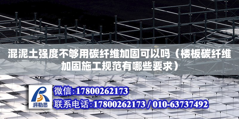 混泥土強度不夠用碳纖維加固可以嗎（樓板碳纖維加固施工規范有哪些要求） 北京加固設計