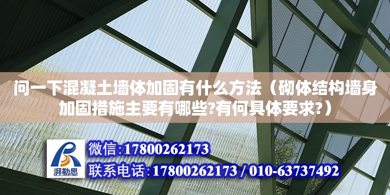 問一下混凝土墻體加固有什么方法（砌體結構墻身加固措施主要有哪些?有何具體要求?）