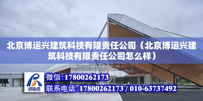 北京博運興建筑科技有限責任公司（北京博運興建筑科技有限責任公司怎么樣）