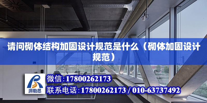 請問砌體結構加固設計規范是什么（砌體加固設計規范） 北京加固設計