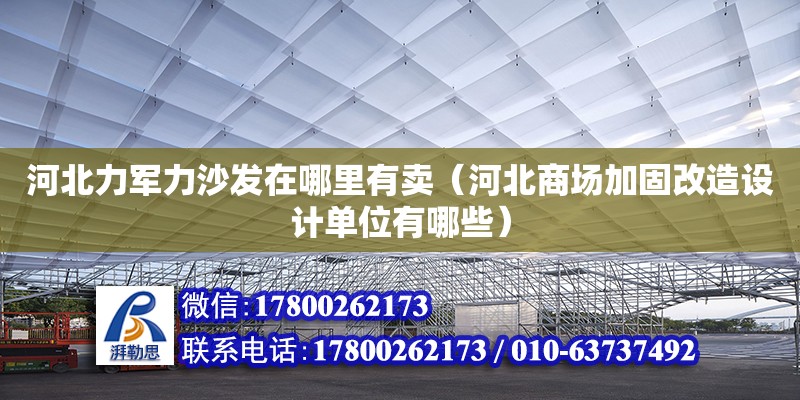 河北力軍力沙發在哪里有賣（河北商場加固改造設計單位有哪些） 北京加固設計