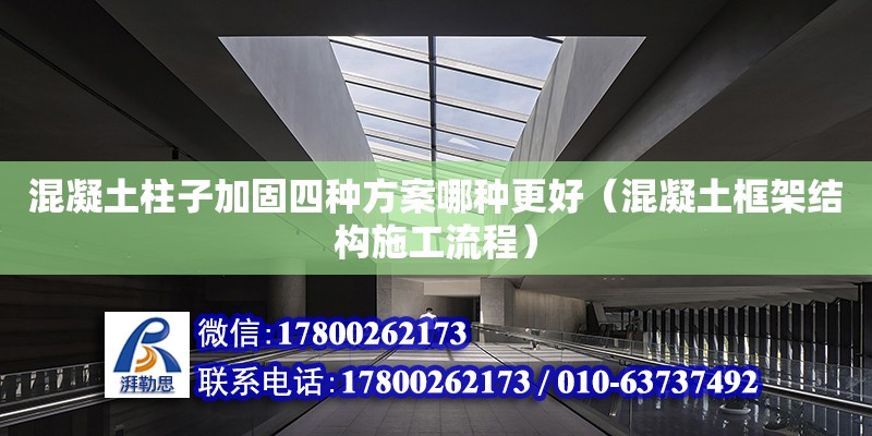 混凝土柱子加固四種方案哪種更好（混凝土框架結構施工流程） 北京加固設計