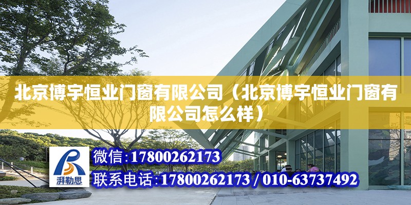 北京博宇恒業門窗有限公司（北京博宇恒業門窗有限公司怎么樣） 全國鋼結構廠