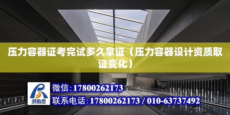 壓力容器證考完試多久拿證（壓力容器設計資質取證變化） 北京加固設計