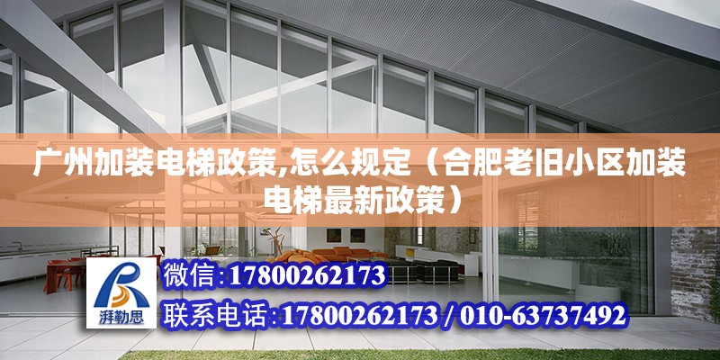 廣州加裝電梯政策,怎么規定（合肥老舊小區加裝電梯最新政策）