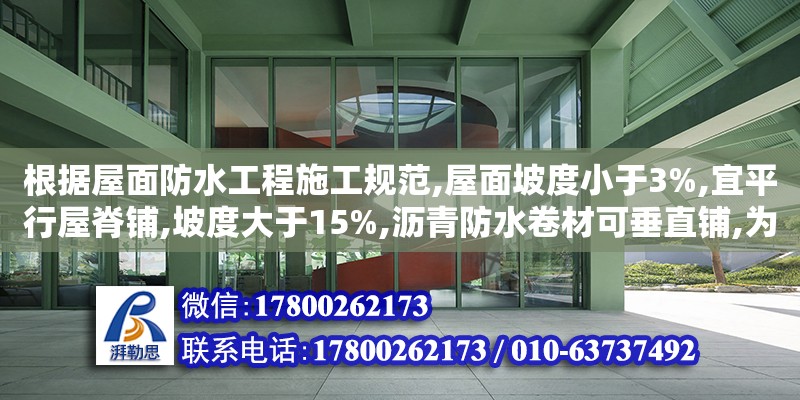 根據屋面防水工程施工規范,屋面坡度小于3%,宜平行屋脊鋪,坡度大于15%,瀝青防水卷材可垂直鋪,為什么（屋面防水設計規范2012）