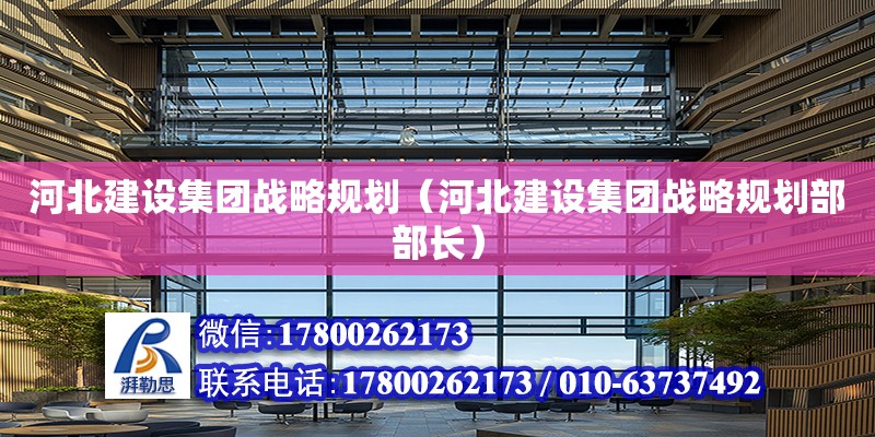 河北建設集團戰略規劃（河北建設集團戰略規劃部部長） 北京加固設計（加固設計公司）