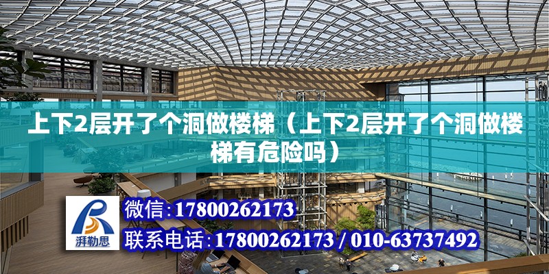 上下2層開了個洞做樓梯（上下2層開了個洞做樓梯有危險嗎） 鋼結構網架設計