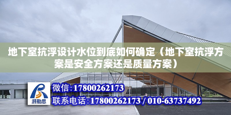 地下室抗浮設計水位到底如何確定（地下室抗浮方案是安全方案還是質量方案） 北京加固設計