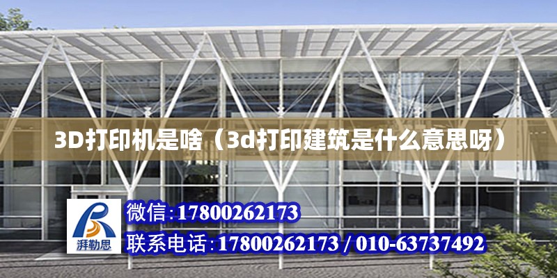 3D打印機是啥（3d打印建筑是什么意思呀）