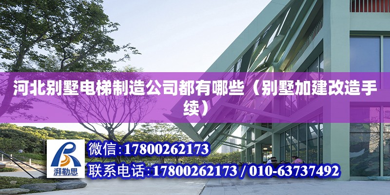 河北別墅電梯制造公司都有哪些（別墅加建改造手續） 北京加固設計