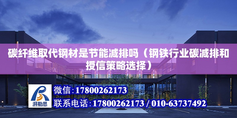 碳纖維取代鋼材是節能減排嗎（鋼鐵行業碳減排和授信策略選擇）