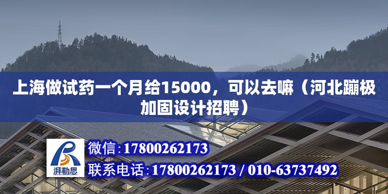 上海做試藥一個月給15000，可以去嘛（河北蹦極加固設計招聘）