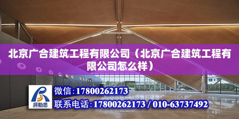 北京廣合建筑工程有限公司（北京廣合建筑工程有限公司怎么樣） 全國鋼結構廠