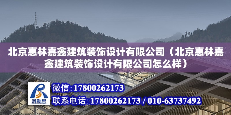 北京惠林嘉鑫建筑裝飾設計有限公司（北京惠林嘉鑫建筑裝飾設計有限公司怎么樣）