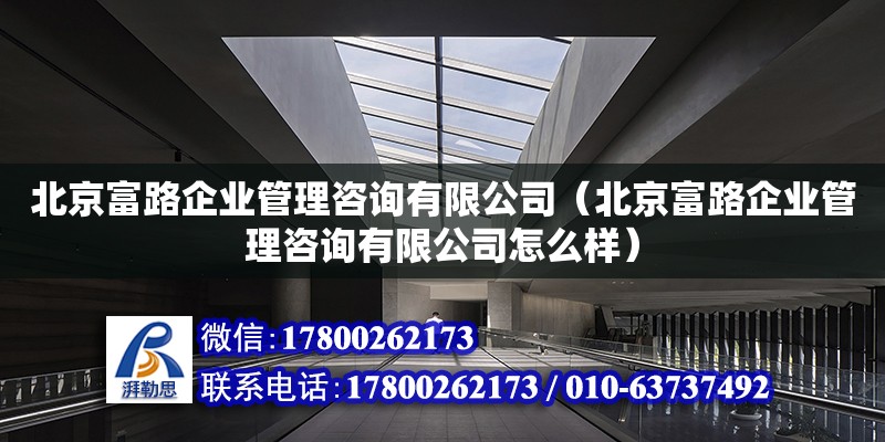 北京富路企業管理咨詢有限公司（北京富路企業管理咨詢有限公司怎么樣） 全國鋼結構廠