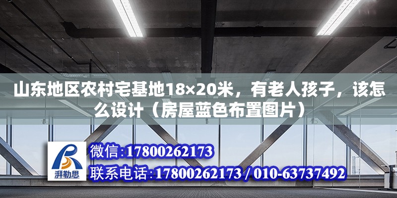 山東地區農村宅基地18×20米，有老人孩子，該怎么設計（房屋藍色布置圖片）