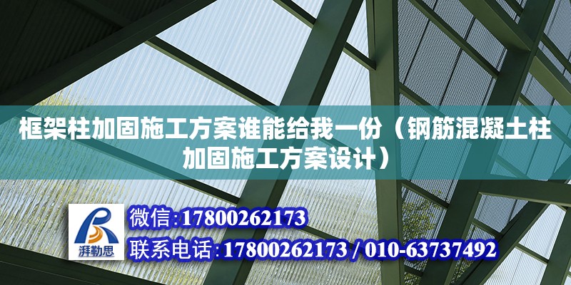 框架柱加固施工方案誰能給我一份（鋼筋混凝土柱加固施工方案設計） 北京加固設計