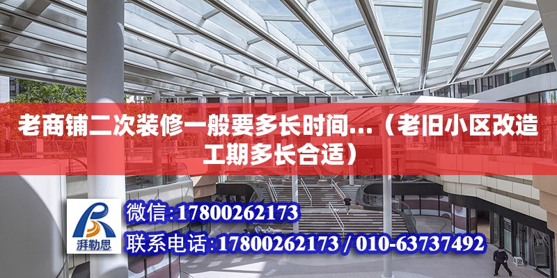 老商鋪二次裝修一般要多長時間…（老舊小區改造工期多長合適） 北京加固設計