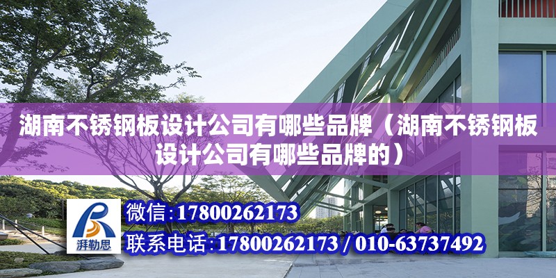 湖南不銹鋼板設計公司有哪些品牌（湖南不銹鋼板設計公司有哪些品牌的）