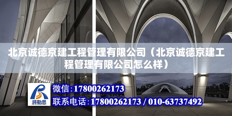 北京誠德京建工程管理有限公司（北京誠德京建工程管理有限公司怎么樣） 結構橋梁鋼結構設計