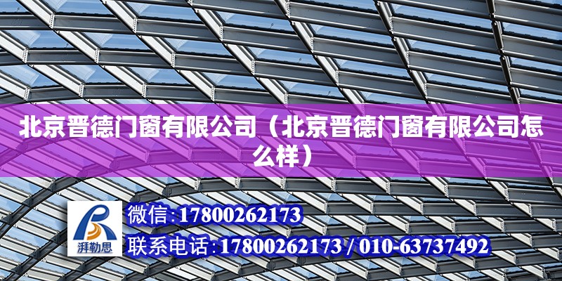 北京晉德門窗有限公司（北京晉德門窗有限公司怎么樣） 全國鋼結構廠