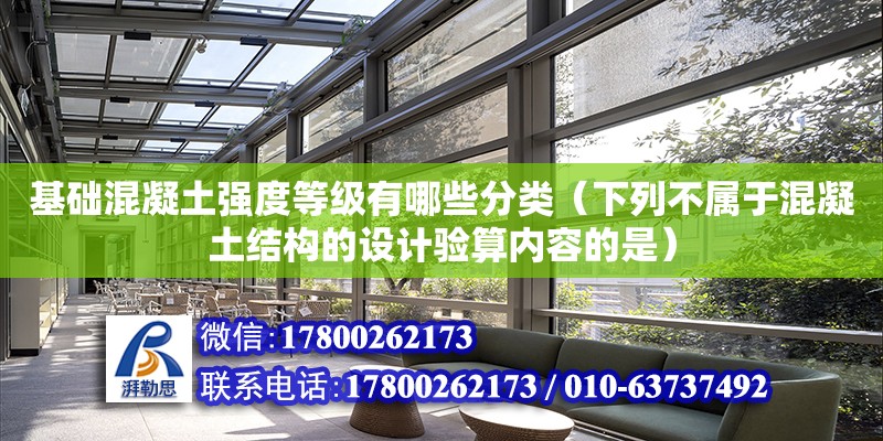 基礎混凝土強度等級有哪些分類（下列不屬于混凝土結構的設計驗算內容的是）