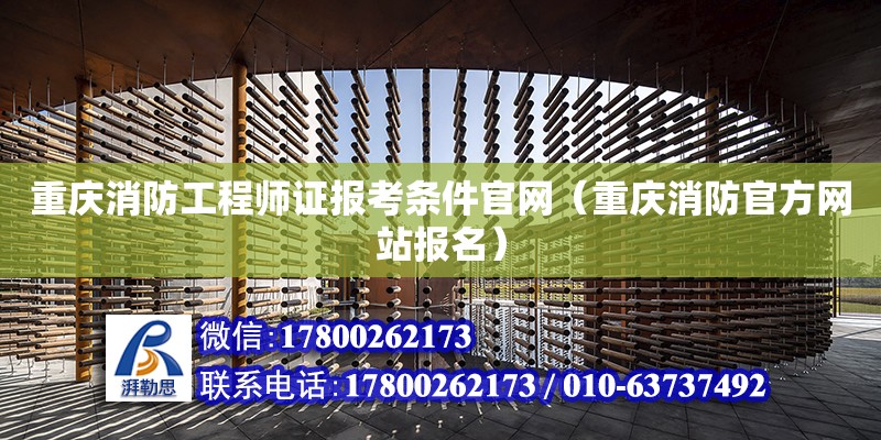 重慶消防工程師證報考條件官網（重慶消防官方網站報名） 北京加固設計