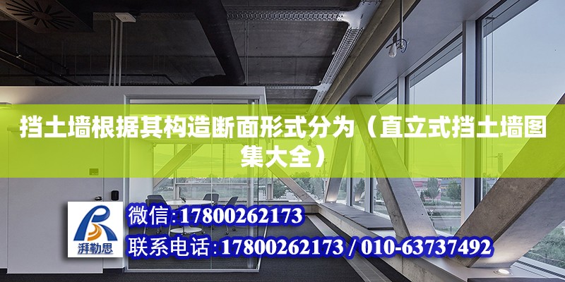 擋土墻根據其構造斷面形式分為（直立式擋土墻圖集大全） 北京加固設計