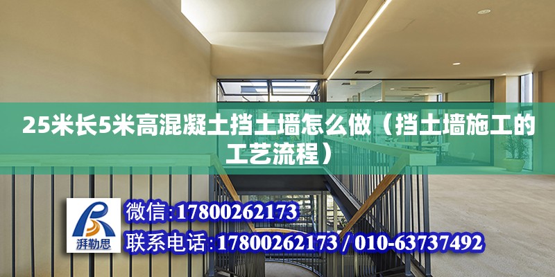 25米長5米高混凝土擋土墻怎么做（擋土墻施工的工藝流程） 北京加固設計