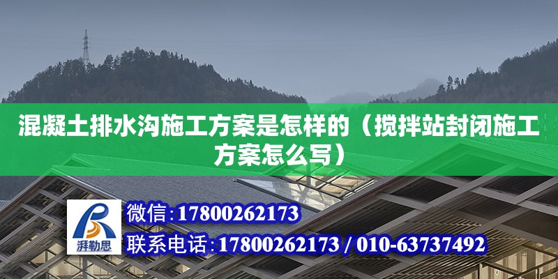 混凝土排水溝施工方案是怎樣的（攪拌站封閉施工方案怎么寫）