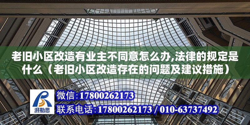 老舊小區改造有業主不同意怎么辦,法律的規定是什么（老舊小區改造存在的問題及建議措施）