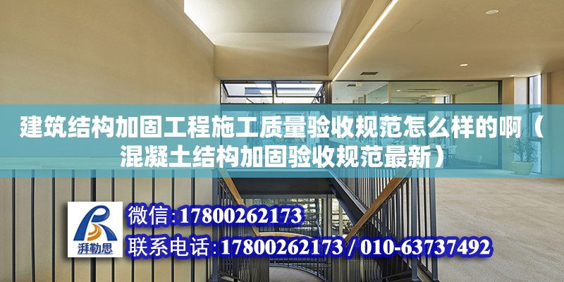 建筑結構加固工程施工質量驗收規范怎么樣的?。ɑ炷两Y構加固驗收規范最新） 北京加固設計