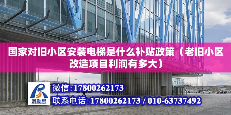 國家對舊小區安裝電梯是什么補貼政策（老舊小區改造項目利潤有多大） 北京加固設計