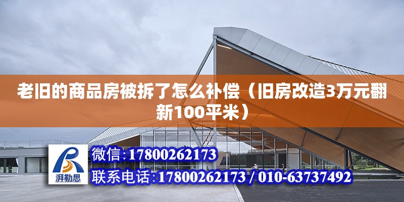 老舊的商品房被拆了怎么補償（舊房改造3萬元翻新100平米） 北京加固設計