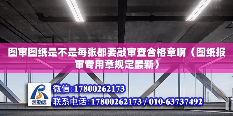 圖審圖紙是不是每張都要敲審查合格章?。▓D紙報審專用章規定最新） 北京加固設計