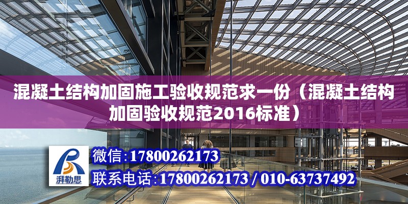 混凝土結構加固施工驗收規范求一份（混凝土結構加固驗收規范2016標準） 北京加固設計