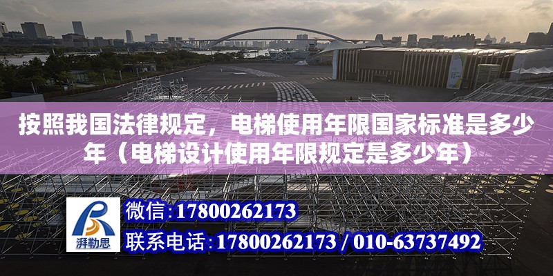 按照我國法律規定，電梯使用年限國家標準是多少年（電梯設計使用年限規定是多少年）