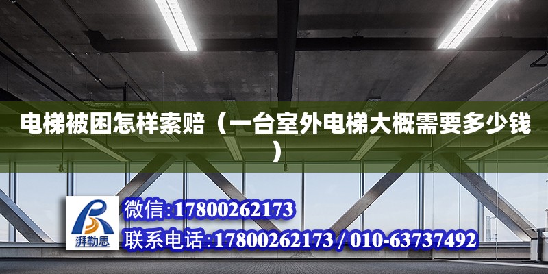 電梯被困怎樣索賠（一臺室外電梯大概需要多少錢）