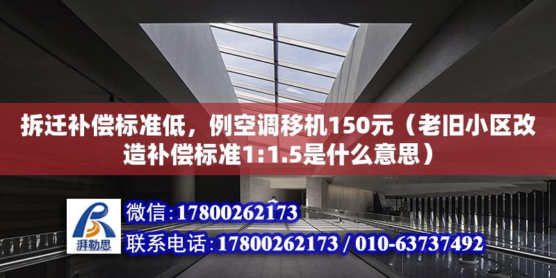 拆遷補償標準低，例空調移機150元（老舊小區改造補償標準1:1.5是什么意思） 北京加固設計