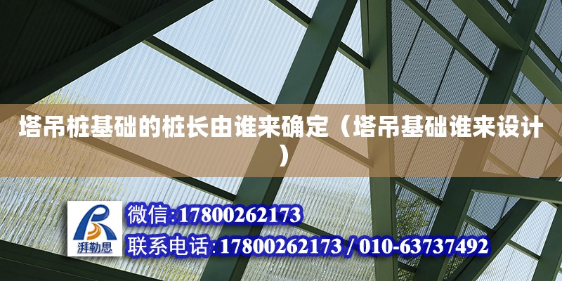 塔吊樁基礎的樁長由誰來確定（塔吊基礎誰來設計） 北京加固設計