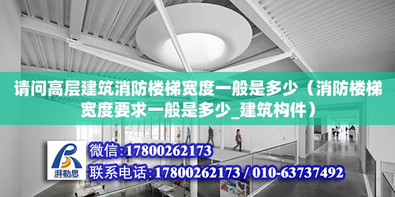 請問高層建筑消防樓梯寬度一般是多少（消防樓梯寬度要求一般是多少_建筑構件）