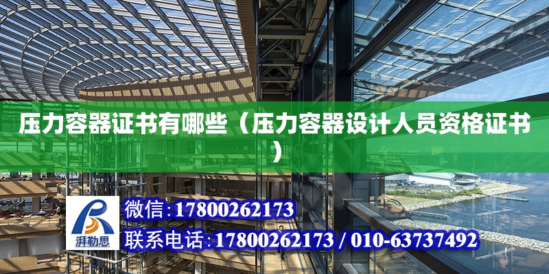 壓力容器證書有哪些（壓力容器設計人員資格證書） 北京加固設計