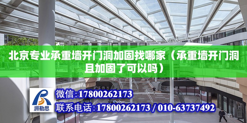 北京專業承重墻開門洞加固找哪家（承重墻開門洞且加固了可以嗎）