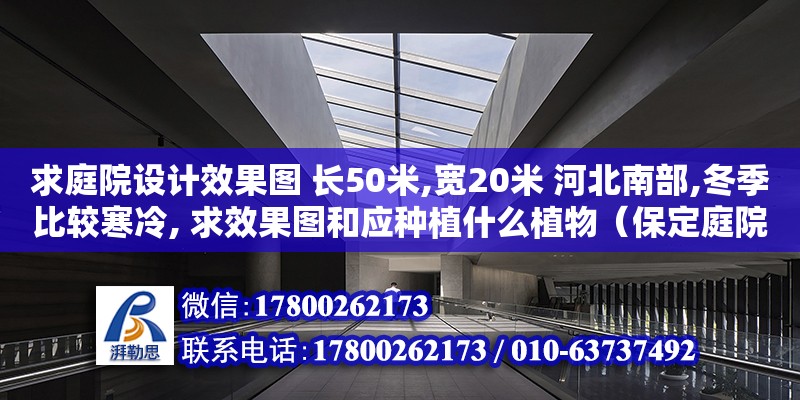 求庭院設計效果圖 長50米,寬20米 河北南部,冬季比較寒冷, 求效果圖和應種植什么植物（保定庭院設計施工）