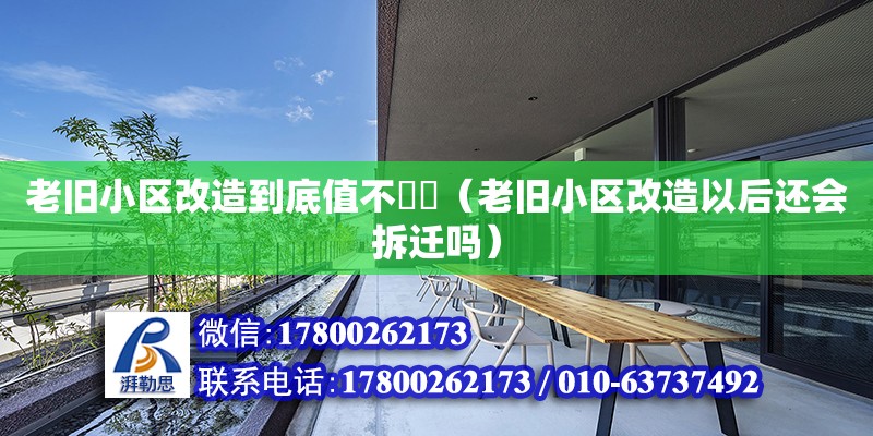 老舊小區改造到底值不??（老舊小區改造以后還會拆遷嗎） 北京加固設計