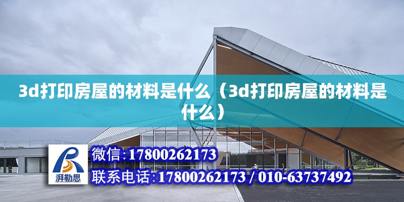 3d打印房屋的材料是什么（3d打印房屋的材料是什么） 北京加固設計