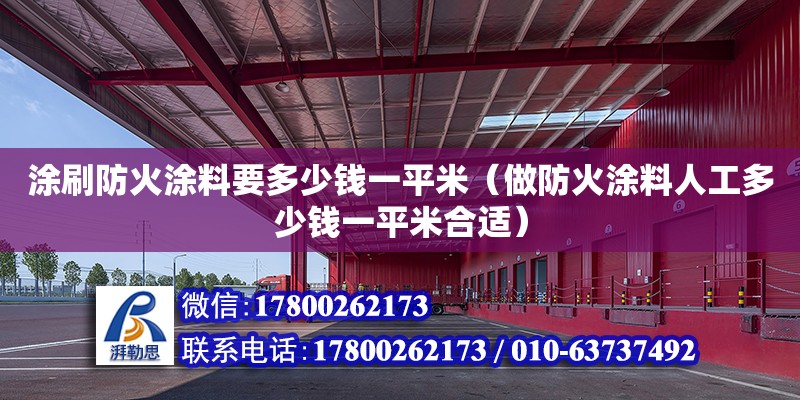 涂刷防火涂料要多少錢一平米（做防火涂料人工多少錢一平米合適） 北京加固設計